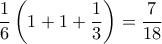 \displaystyle \frac{1}{6}\left(1 + 1 + \frac{1}{3}\right) = \frac{7}{18} \displaystyle \frac{1}{6}\left(1 + 1 + \frac{1}{3}\right) = \frac{7}{18}