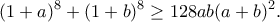 \displaystyle{ (1+a)^{8}+(1+b)^{8}\geq 128ab(a+b)^{2}.}