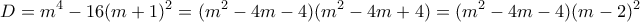 \displaystyle{D=m^4 -16(m+1)^2 =(m^2 -4m-4)(m^2 -4m+4)=(m^2 -4m-4)(m-2)^2}