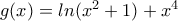 g(x)=ln(x^{2}+1)+x^{4} g(x)=ln(x^{2}+1)+x^{4}