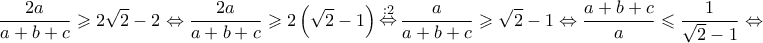 \displaystyle{ 
\frac{{2a}} 
{{a + b + c}} \geqslant 2\sqrt 2  - 2 \Leftrightarrow \frac{{2a}} 
{{a + b + c}} \geqslant 2\left( {\sqrt 2  - 1} \right)\mathop  \Leftrightarrow \limits^{:2} \frac{a} 
{{a + b + c}} \geqslant \sqrt 2  - 1 \Leftrightarrow \frac{{a + b + c}} 
{a} \leqslant \frac{1} 
{{\sqrt 2  - 1}} \Leftrightarrow  
}
