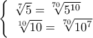  \displaystyle \left\{ \begin{array}{l} 
\sqrt[7]{5} = \sqrt[{70}]{{{5^{10}}}}\\ 
\sqrt[{10}]{{10}} = \sqrt[{70}]{{{{10}^7}}} 
\end{array} \right.