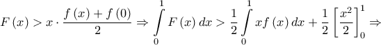 \displaystyle{F\left( x \right) > x \cdot \frac{{f\left( x \right) + f\left( 0 \right)}}{2} \Rightarrow \int\limits_0^1 {F\left( x \right)dx}  > \frac{1}{2}\int\limits_0^1 {xf\left( x \right)dx}  + \frac{1}{2}\left[ {\frac{{{x^2}}}{2}} \right]_0^1 \Rightarrow }