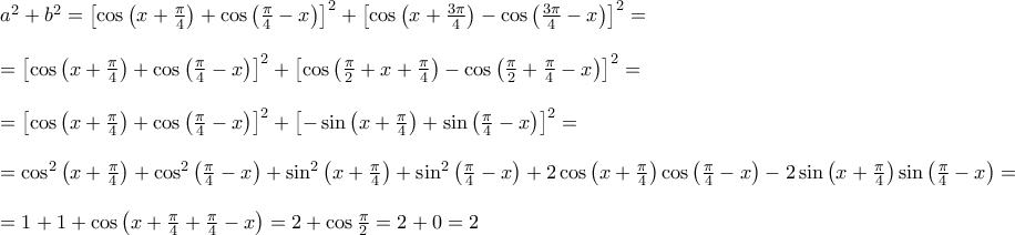 \displaystyle{\begin{array}{l} 
 {a^2} + {b^2} = {\left[ {\cos \left( {x + \frac{\pi }{4}} \right) + \cos \left( {\frac{\pi }{4} - x} \right)} \right]^2} + {\left[ {\cos \left( {x + \frac{{3\pi }}{4}} \right) - \cos \left( {\frac{{3\pi }}{4} - x} \right)} \right]^2} =  \\  
  \\  
  = {\left[ {\cos \left( {x + \frac{\pi }{4}} \right) + \cos \left( {\frac{\pi }{4} - x} \right)} \right]^2} + {\left[ {\cos \left( {\frac{{\rm{\pi }}}{2} + x + \frac{\pi }{4}} \right) - \cos \left( {\frac{{\rm{\pi }}}{2} + \frac{\pi }{4} - x} \right)} \right]^2} =  \\  
  \\  
  = {\left[ {\cos \left( {x + \frac{\pi }{4}} \right) + \cos \left( {\frac{\pi }{4} - x} \right)} \right]^2} + {\left[ { - \sin \left( {x + \frac{\pi }{4}} \right) + \sin \left( {\frac{\pi }{4} - x} \right)} \right]^2} =  \\  
  \\  
  = {\cos ^2}\left( {x + \frac{\pi }{4}} \right) + {\cos ^2}\left( {\frac{\pi }{4} - x} \right) + {\sin ^2}\left( {x + \frac{\pi }{4}} \right) + {\sin ^2}\left( {\frac{\pi }{4} - x} \right) + 2\cos \left( {x + \frac{\pi }{4}} \right)\cos \left( {\frac{\pi }{4} - x} \right) - 2\sin \left( {x + \frac{\pi }{4}} \right)\sin \left( {\frac{\pi }{4} - x} \right) =  \\  
  \\  
  = 1 + 1 + \cos \left( {x + \frac{\pi }{4} + \frac{\pi }{4} - x} \right) = 2 + \cos \frac{{\rm{\pi }}}{2} = 2 + 0 = 2 \\  
 \end{array}}