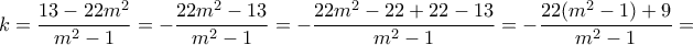 \displaystyle{k=\frac{13-22m^2}{m^2 -1} = - \frac{22m^2 -13}{m^2 -1} = - \frac{22m^2 -22+22-13}{m^2 -1} = - \frac{22(m^2 -1)+9}{m^2 -1}=} \displaystyle{k=\frac{13-22m^2}{m^2 -1} = - \frac{22m^2 -13}{m^2 -1} = - \frac{22m^2 -22+22-13}{m^2 -1} = - \frac{22(m^2 -1)+9}{m^2 -1}=}