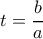 t=\dfrac{b}{a}