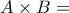 A \times B= A \times B=