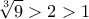 \displaystyle{\sqrt[3]{9}>2>1}