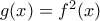 g(x)=f^2(x)