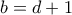 b=d+1