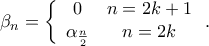 \beta _n = \left\{ {\begin{array}{*{20}c}
0 & {n = 2k + 1} \\
{\alpha _{\frac{n}
{2}} } & {n = 2k} \\
\end{array} } \right.
. \beta _n = \left\{ {\begin{array}{*{20}c}
0 & {n = 2k + 1} \\
{\alpha _{\frac{n}
{2}} } & {n = 2k} \\
\end{array} } \right.
.