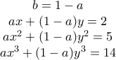 \begin{matrix} 
b=1-a\\  
ax+(1-a)y=2\\  
ax^2+(1-a)y^2=5\\           
ax^3+(1-a)y^3=14 
\end{matrix}