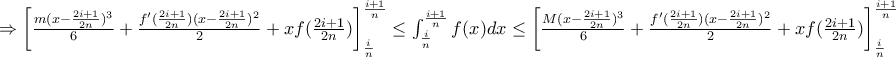 \Rightarrow \left [ \frac{m(x-\frac{2i+1}{2n})^3}{6}+\frac{f'(\frac{2i+1}{2n})(x-\frac{2i+1}{2n})^2}{2} +xf(\frac{2i+1}{2n}) \right ] _{\frac{i}{n}}^{\frac{i+1}{n}}  \leq \int_{\frac{i}{n}}^{\frac{i+1}{n}}f(x)dx 
\leq \left [ \frac{M(x-\frac{2i+1}{2n})^3}{6}+\frac{f'(\frac{2i+1}{2n})(x-\frac{2i+1}{2n})^2}{2} +xf(\frac{2i+1}{2n}) \right ] _{\frac{i}{n}}^{\frac{i+1}{n}}  
