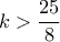 \displaystyle k > \frac{{25}}{8}