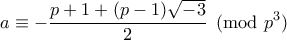 \displaystyle{a \equiv -\frac{p+1+(p-1)\sqrt{-3}}{2} \pmod{p^3}} \displaystyle{a \equiv -\frac{p+1+(p-1)\sqrt{-3}}{2} \pmod{p^3}}