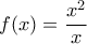 \displaystyle{f(x)=\frac{x^2}{x}}
