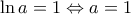 \ln a=1\Leftrightarrow a=1 \ln a=1\Leftrightarrow a=1