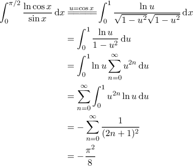 \displaystyle{\begin{aligned} 
\int_{0}^{\pi/2} \frac{\ln \cos x}{\sin x} \, \mathrm{d}x &\overset{u=\cos x}{=\! =\! =\! =\!=\!} \int_{0}^{1} \frac{\ln u}{\sqrt{1-u^2}\sqrt{1-u^2}} \, \mathrm{d}x \\  
 &=\int_{0}^{1} \frac{\ln u}{1-u^2} \, \mathrm{d}u \\  
 &=\int_{0}^{1} \ln u \sum_{n=0}^{\infty} u^{2n} \, \mathrm{d}u \\  
 &= \sum_{n=0}^{\infty}\int_{0}^{1} u^{2n} \ln u \, \mathrm{d}u \\ 
 &= - \sum_{n=0}^{\infty} \frac{1}{(2n+1)^2} \\ 
 &= - \frac{\pi^2}{8}  
\end{aligned}}
