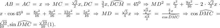 AB=AC=x\Rightarrow MC=\frac{\sqrt{2}}{2}x, DC=\frac{3}{4}x, \widehat{DCM}=45^{0}\Rightarrow MD^{2}=\frac{x^{2}}{2}+\frac{9x^{2}}{16}-2\cdot \frac{\sqrt{2}}{2}x\cdot \frac{3}{4}x\cdot \cos 45^{0}=\frac{8x^{2}}{16}+\frac{9x^{2}}{16}-\frac{12x^{2}}{16}=\frac{5x^{2}}{16}\Rightarrow MD=\frac{\sqrt{5}}{4}x\Rightarrow \frac{\frac{\sqrt{5}}{4}x}{\frac{\sqrt{2}}{2}}=\frac{\frac{3}{4}x}{\cos \widehat{DMC}}\Rightarrow \cos \widehat{DMC}=\frac{3\sqrt{10}}{10}, \sin \widehat{DMC}=\frac{\sqrt{10}}{10}(1).