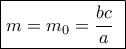 \boxed{m = {m_0} = \dfrac{{bc}}{a}\,\,}