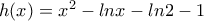 h(x) = x^2 -ln x -ln 2 -1 h(x) = x^2 -ln x -ln 2 -1