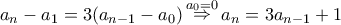 \displaystyle{ 
a_n -a_1  = 3(a_{n - 1}  - a_0 )\mathop  \Rightarrow \limits^{a_0  = 0} a_n  = 3a_{n - 1}+1  
}