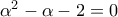 \alpha ^{2}-\alpha -2=0