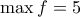 \max f=5