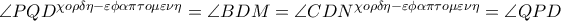 \angle PQD^{\chi o\rho \delta \eta -\varepsilon \phi \alpha \pi \tau o\mu \varepsilon \nu \eta }=\angle BDM=\angle CDN^{\chi o\rho \delta \eta -\varepsilon \phi \alpha \pi \tau o\mu \varepsilon \nu \eta }=\angle QPD