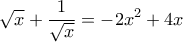 \displaystyle \sqrt{x}+\frac{1}{\sqrt{x}}=-2x^2+4x