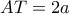 AT = 2a