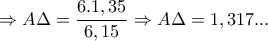 \displaystyle \Rightarrow A\Delta =\frac{6.1,35}{6,15}\Rightarrow A\Delta =1,317...