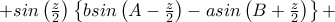 +sin\left ( \frac{z}{2} \right )\left \{b sin\left ( A-\frac{z}{2} \right ) -asin\left ( B+\frac{z}{2} \right )\right \}+ +sin\left ( \frac{z}{2} \right )\left \{b sin\left ( A-\frac{z}{2} \right ) -asin\left ( B+\frac{z}{2} \right )\right \}+