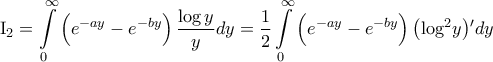 \displaystyle{{{\rm I}_2} = \int\limits_0^\infty  {\left( {{e^{ - ay}} - {e^{ - by}}} \right)\frac{{\log y}}{y}dy}  = \frac{1}{2}\int\limits_0^\infty  {\left( {{e^{ - ay}} - {e^{ - by}}} \right){{\left( {{{\log }^2}y} \right)}{'}}dy} }