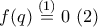  f(q)\overset{(1)}{\long =}0\text{     }(2)