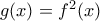 g(x)=f^{2}(x)