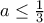 a\leq \frac{1}{3}