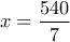 \displaystyle{x=\frac{540}{7}}