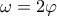 \omega =2\varphi