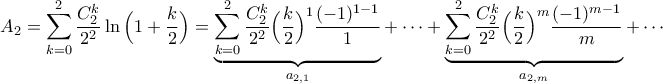 \displaystyle{A_{2}=\sum_{k=0}^{2}\frac{C_{2}^{k}}{2^{2}}\ln\Big(1+\frac{k}{2}\Big)=\underbrace{\sum_{k=0}^{2}\frac{C_{2}^{k}}{2^{2}}\Big(\frac{k}{2}\Big)^{1}\frac{(-1)^{1-1}}{1}}_{a_{2,1}}+\cdots+\underbrace{\sum_{k=0}^{2}\frac{C_{2}^{k}}{2^{2}}\Big(\frac{k}{2}\Big)^{m}\frac{(-1)^{m-1}}{m}}_{a_{2,m}}+\cdots} \displaystyle{A_{2}=\sum_{k=0}^{2}\frac{C_{2}^{k}}{2^{2}}\ln\Big(1+\frac{k}{2}\Big)=\underbrace{\sum_{k=0}^{2}\frac{C_{2}^{k}}{2^{2}}\Big(\frac{k}{2}\Big)^{1}\frac{(-1)^{1-1}}{1}}_{a_{2,1}}+\cdots+\underbrace{\sum_{k=0}^{2}\frac{C_{2}^{k}}{2^{2}}\Big(\frac{k}{2}\Big)^{m}\frac{(-1)^{m-1}}{m}}_{a_{2,m}}+\cdots}