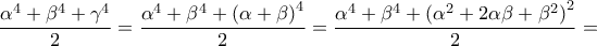 \displaystyle \frac{{{\alpha ^4} + {\beta ^4} + {\gamma ^4}}}{2} = \frac{{{\alpha ^4} + {\beta ^4} + {{(\alpha + \beta )}^4}}}{2} = \frac{{{\alpha ^4} + {\beta ^4} + {{({\alpha ^2} + 2\alpha \beta + {\beta ^2})}^2}}}{2} = \displaystyle \frac{{{\alpha ^4} + {\beta ^4} + {\gamma ^4}}}{2} = \frac{{{\alpha ^4} + {\beta ^4} + {{(\alpha + \beta )}^4}}}{2} = \frac{{{\alpha ^4} + {\beta ^4} + {{({\alpha ^2} + 2\alpha \beta + {\beta ^2})}^2}}}{2} =
