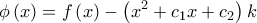 \displaystyle{ 
\phi \left( x \right) = f\left( x \right) - \left( {x^2  + c_1 x + c_2 } \right)k 
}
