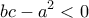  \displaystyle bc - {a^2} < 0