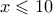x \leqslant 10