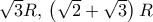 \sqrt 3 R,\,\left( {\sqrt 2  + \sqrt 3 } \right)R