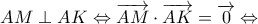 \displaystyle{AM \perp AK \Leftrightarrow \overrightarrow{AM} \cdot \overrightarrow{AK}= \overrightarrow{0} \Leftrightarrow}