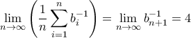 \displaystyle \lim_{n\rightarrow \infty} \left(\frac{1}{n}\sum_{i=1}^{n}{b_{i}^{-1}} \right)=\lim_{n\rightarrow \infty}b_{n+1}^{-1}=4