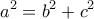  \displaystyle {a^2} = {b^2} + {c^2}