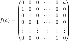 \displaystyle{ f(a)=\begin{pmatrix}  
0 & 0 & 0 & \cdots & 0 & a \\  
1 & 0 & 0 & \cdots & 0 & 0 \\  
0 & 1 & 0 & \cdots & 0 & 0 \\  
0 & 0 & 1 & \cdots & 0 & 0 \\ \vdots & \vdots & \vdots & \vdots & \vdots & \vdots \\  
0 & 0 & 0 & \cdots & 1 & 0  
\end{pmatrix}}