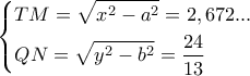 \left\{ \begin{gathered} 
  TM = \sqrt {{x^2} - {a^2}}  = 2,672... \hfill \\ 
  QN = \sqrt {{y^2} - {b^2}}  = \frac{{24}}{{13}} \hfill \\  
\end{gathered}  \right.